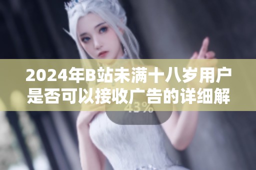 2024年B站未满十八岁用户是否可以接收广告的详细解析