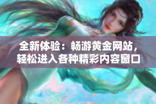 全新体验：畅游黄金网站，轻松进入各种精彩内容窗口