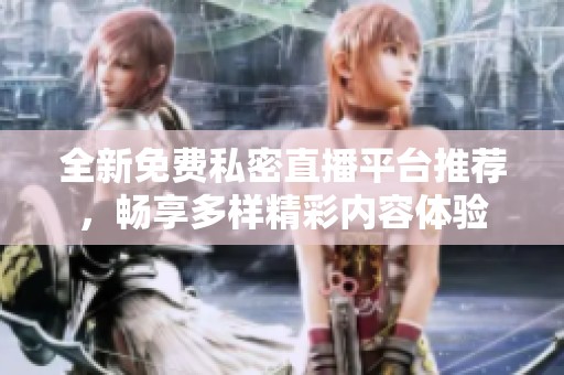 全新免费私密直播平台推荐，畅享多样精彩内容体验