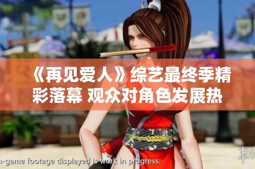 《再见爱人》综艺最终季精彩落幕 观众对角色发展热议不断