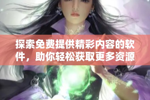 探索免费提供精彩内容的软件，助你轻松获取更多资源