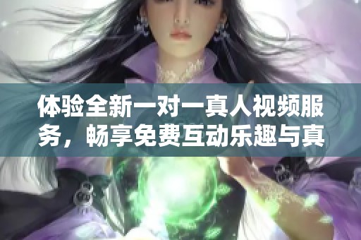 体验全新一对一真人视频服务，畅享免费互动乐趣与真实交流