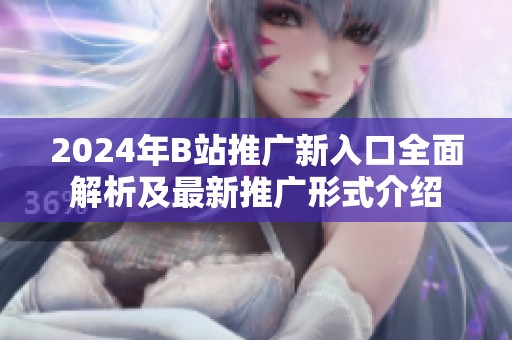 2024年B站推广新入口全面解析及最新推广形式介绍