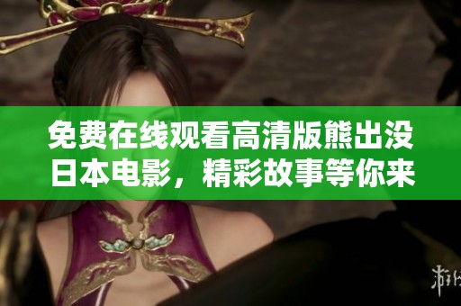 免费在线观看高清版熊出没日本电影，精彩故事等你来体验