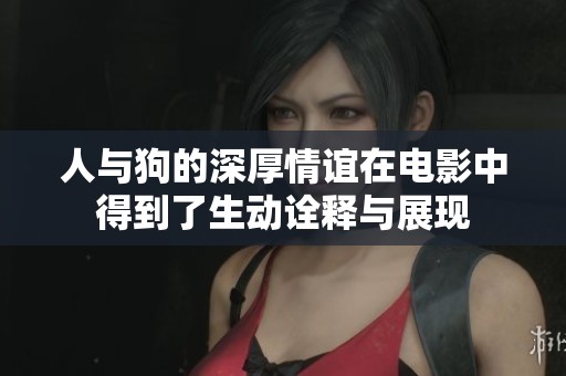 人与狗的深厚情谊在电影中得到了生动诠释与展现