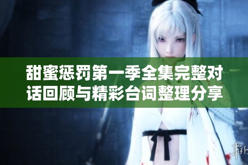甜蜜惩罚第一季全集完整对话回顾与精彩台词整理分享