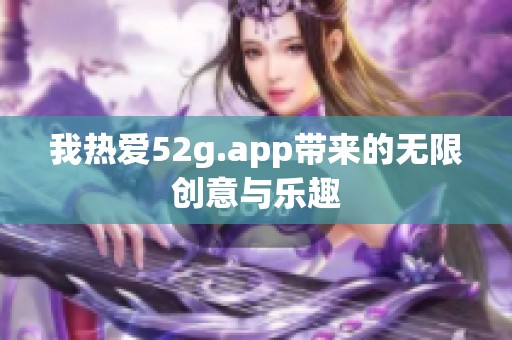 我热爱52g.app带来的无限创意与乐趣