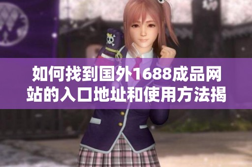 如何找到国外1688成品网站的入口地址和使用方法揭秘