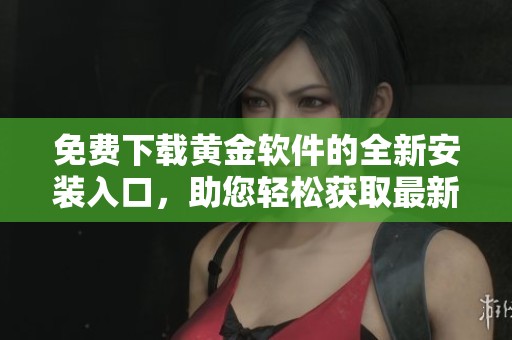免费下载黄金软件的全新安装入口，助您轻松获取最新版本