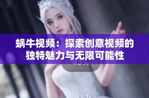 蜗牛视频：探索创意视频的独特魅力与无限可能性