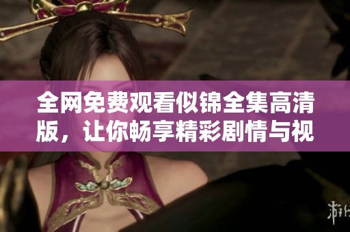 全网免费观看似锦全集高清版，让你畅享精彩剧情与视觉盛宴