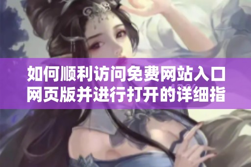 如何顺利访问免费网站入口网页版并进行打开的详细指南