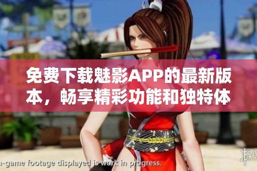 免费下载魅影APP的最新版本，畅享精彩功能和独特体验