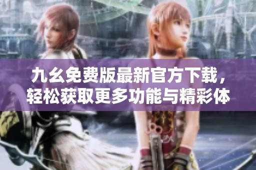 九幺免费版最新官方下载，轻松获取更多功能与精彩体验