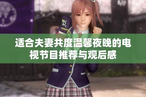 适合夫妻共度温馨夜晚的电视节目推荐与观后感