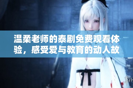 温柔老师的泰剧免费观看体验，感受爱与教育的动人故事