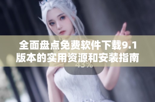 全面盘点免费软件下载9.1版本的实用资源和安装指南
