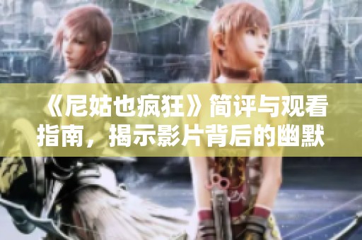 《尼姑也疯狂》简评与观看指南，揭示影片背后的幽默与深意