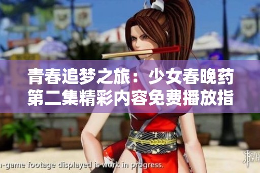 青春追梦之旅：少女春晚药第二集精彩内容免费播放指南