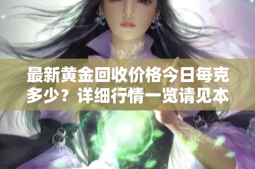 最新黄金回收价格今日每克多少？详细行情一览请见本文