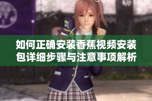 如何正确安装香蕉视频安装包详细步骤与注意事项解析