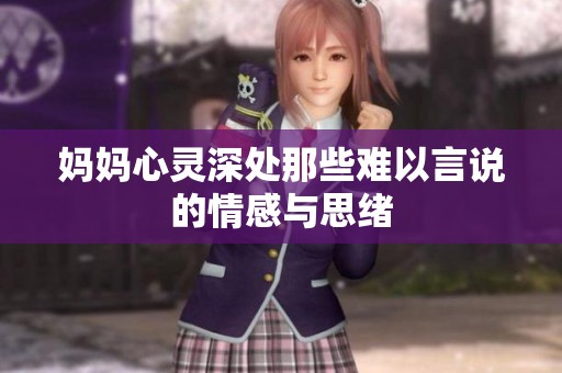 妈妈心灵深处那些难以言说的情感与思绪