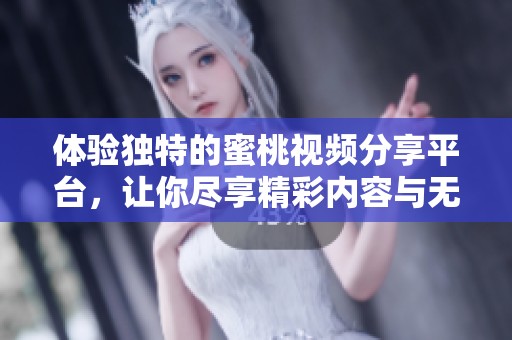 体验独特的蜜桃视频分享平台，让你尽享精彩内容与无限乐趣