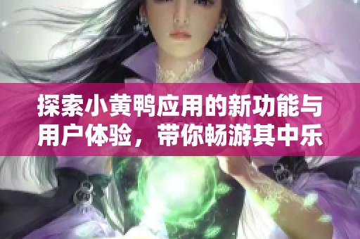 探索小黄鸭应用的新功能与用户体验，带你畅游其中乐趣无穷