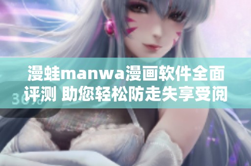 漫蛙manwa漫画软件全面评测 助您轻松防走失享受阅读乐趣