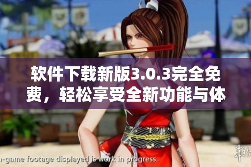 软件下载新版3.0.3完全免费，轻松享受全新功能与体验