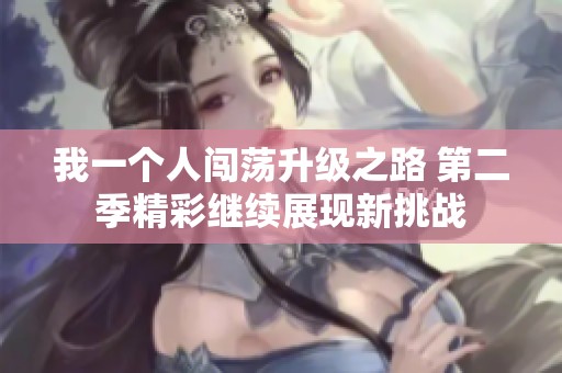 我一个人闯荡升级之路 第二季精彩继续展现新挑战