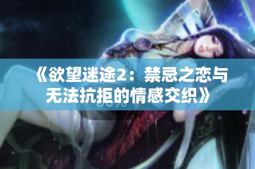 《欲望迷途2：禁忌之恋与无法抗拒的情感交织》