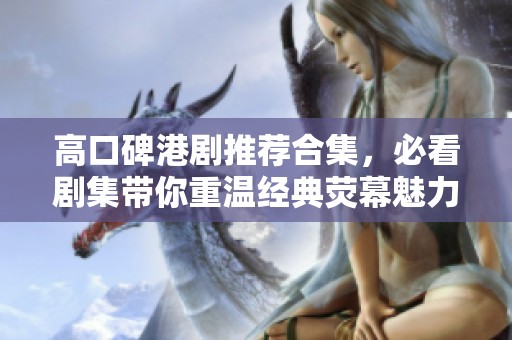高口碑港剧推荐合集，必看剧集带你重温经典荧幕魅力