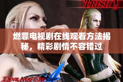 燃罪电视剧在线观看方法揭秘，精彩剧情不容错过