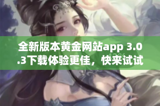 全新版本黄金网站app 3.0.3下载体验更佳，快来试试吧！