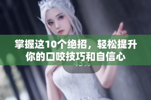 掌握这10个绝招，轻松提升你的口咬技巧和自信心