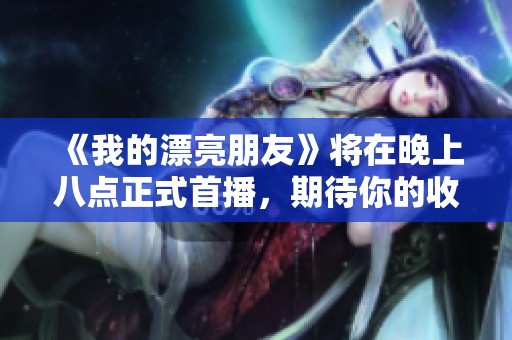 《我的漂亮朋友》将在晚上八点正式首播，期待你的收看与追随