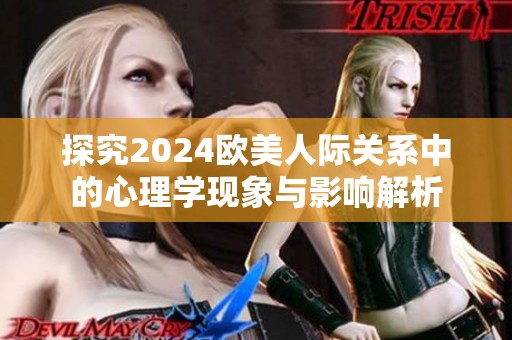 探究2024欧美人际关系中的心理学现象与影响解析