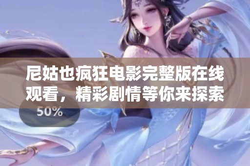 尼姑也疯狂电影完整版在线观看，精彩剧情等你来探索！