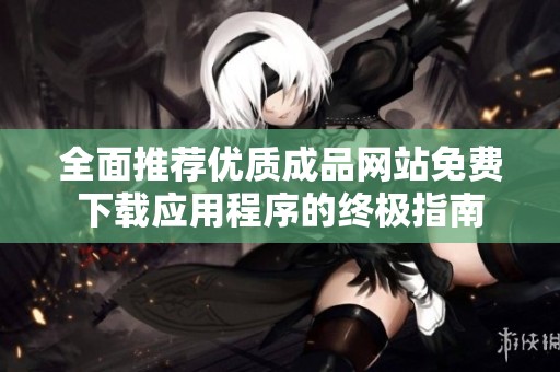 全面推荐优质成品网站免费下载应用程序的终极指南