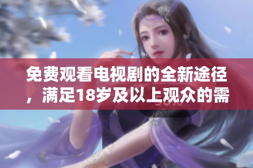 免费观看电视剧的全新途径，满足18岁及以上观众的需求
