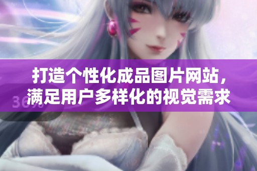 打造个性化成品图片网站，满足用户多样化的视觉需求与创意表达