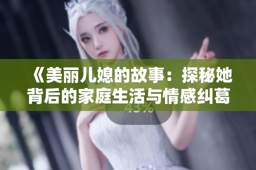 《美丽儿媳的故事：探秘她背后的家庭生活与情感纠葛》