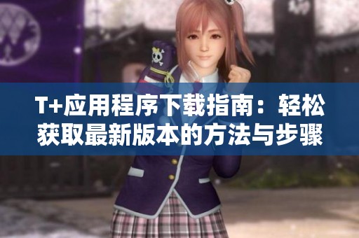 T+应用程序下载指南：轻松获取最新版本的方法与步骤
