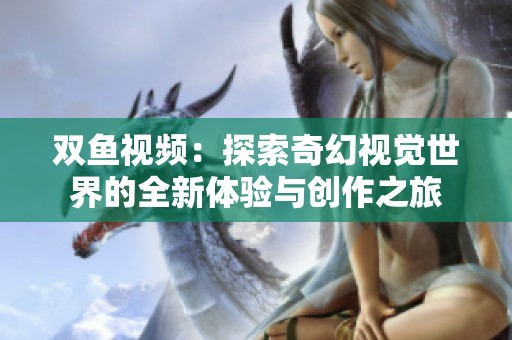 双鱼视频：探索奇幻视觉世界的全新体验与创作之旅