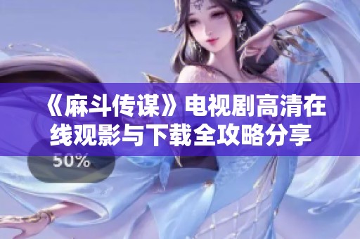 《麻斗传谋》电视剧高清在线观影与下载全攻略分享