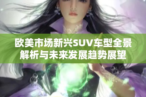 欧美市场新兴SUV车型全景解析与未来发展趋势展望