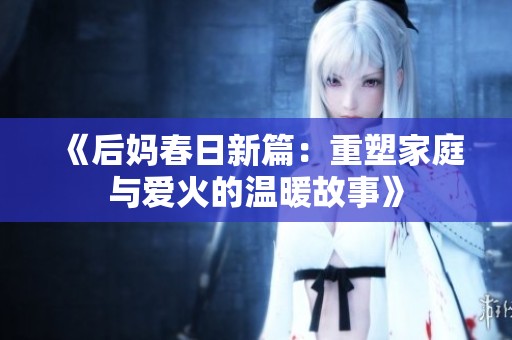 《后妈春日新篇：重塑家庭与爱火的温暖故事》