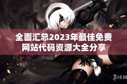 全面汇总2023年最佳免费网站代码资源大全分享