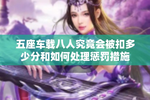 五座车载八人究竟会被扣多少分和如何处理惩罚措施